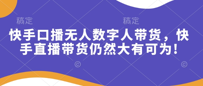 快手口播无人数字人带货，快手直播带货仍然大有可为!-网创空间