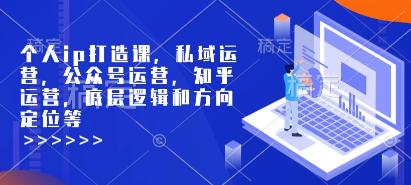 个人ip打造课，私域运营，公众号运营，知乎运营，底层逻辑和方向定位等-网创空间