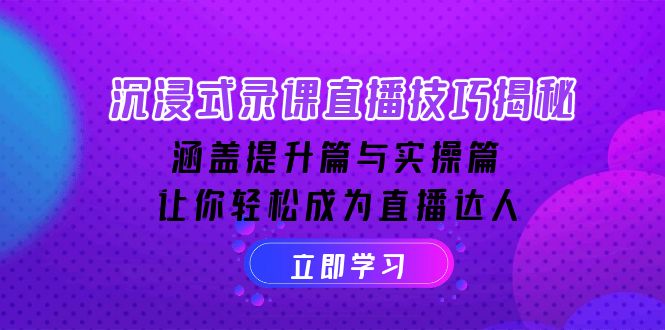 沉浸式-录课直播技巧揭秘：涵盖提升篇与实操篇, 让你轻松成为直播达人-网创空间