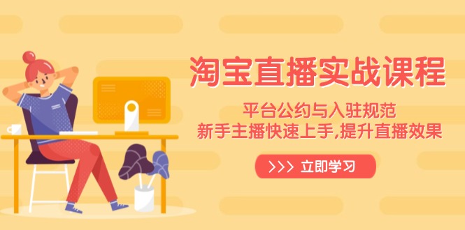 淘宝直播实战课程，平台公约与入驻规范，新手主播快速上手, 提升直播效果-网创空间