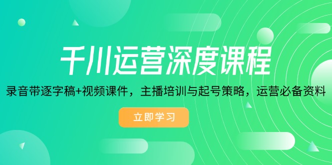 千川运营深度课程，录音带逐字稿+视频课件，主播培训与起号策略，运营…-网创空间