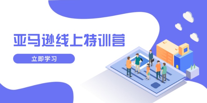 亚马逊线上特训营，新品成长与库存规划，提升品牌推广能力，实现业务增长-网创空间