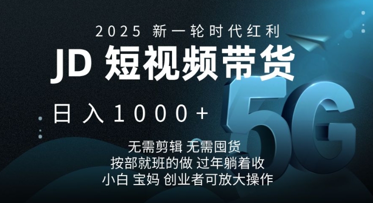 2025新一轮时代红利，JD短视频带货日入1k，无需剪辑，无需囤货，按部就班的做【揭秘】-网创空间