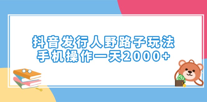 抖音发行人野路子玩法，手机操作一天2000+-网创空间