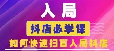 抖音商城运营课程(更新25年1月)，入局抖店必学课， 如何快速扫盲入局抖店-网创空间