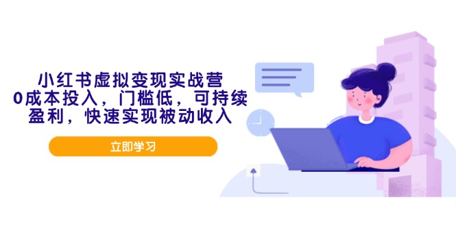 小红书虚拟变现实战营，0成本投入，门槛低，可持续盈利，快速实现被动收入-网创空间