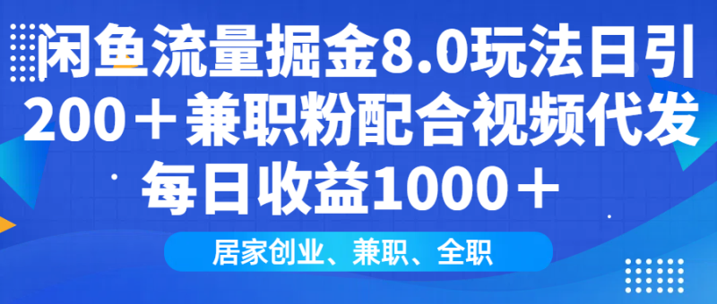 闲鱼流量掘金8.0玩法日引200＋兼职粉配合视频代发日入1000＋收益适合互…-网创空间