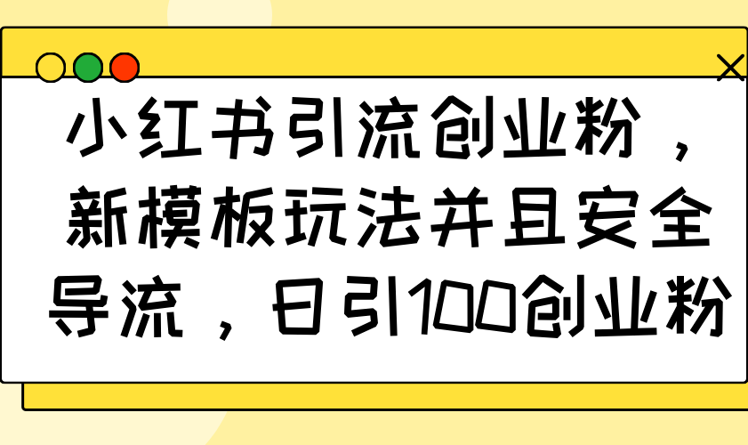 小红书引流创业粉，新模板玩法并且安全导流，日引100创业粉-网创空间