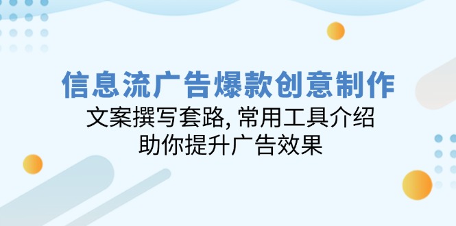 信息流广告爆款创意制作：文案撰写套路, 常用工具介绍, 助你提升广告效果-网创空间