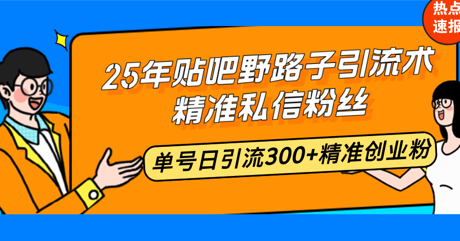 25年贴吧野路子引流术，精准私信粉丝，单号日引流300+精准创业粉-网创空间