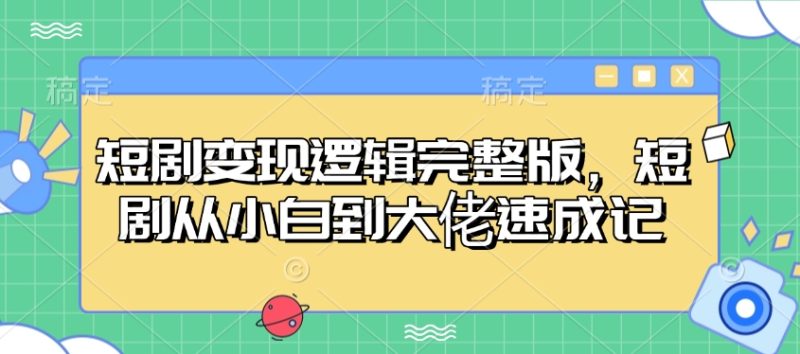 短剧变现逻辑完整版,短剧从小白到大佬速成记-网创空间