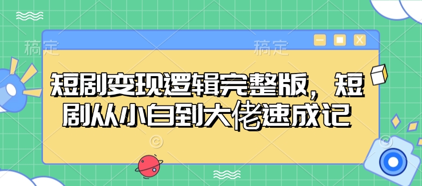 短剧变现逻辑完整版，短剧从小白到大佬速成记-网创空间