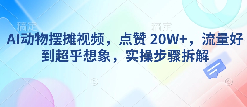AI动物摆摊视频，点赞 20W+，流量好到超乎想象，实操步骤拆解-网创空间