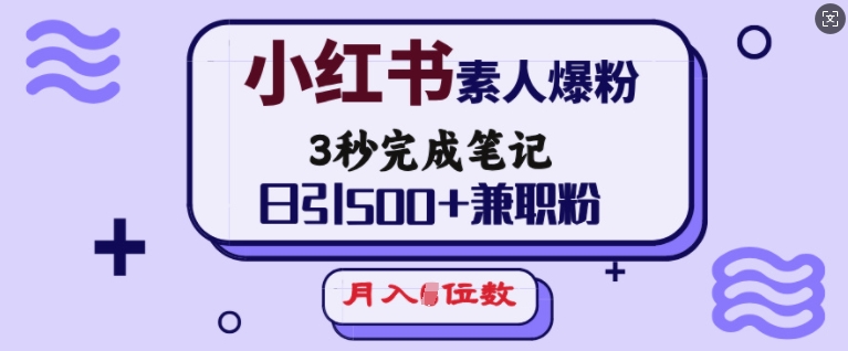 小红书素人爆粉，3秒完成笔记，日引500+兼职粉，月入5位数-网创空间