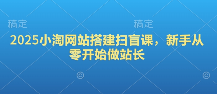 2025小淘网站搭建扫盲课，新手从零开始做站长-网创空间