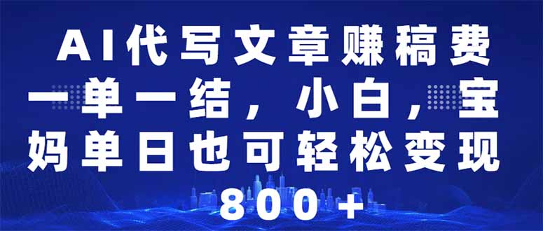 AI代写文章赚稿费，一单一结小白，宝妈单日也能轻松日入500-1000＋-网创空间