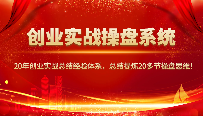 创业实战操盘系统，20年创业实战总结经验体系，总结提炼20多节操盘思维！-网创空间