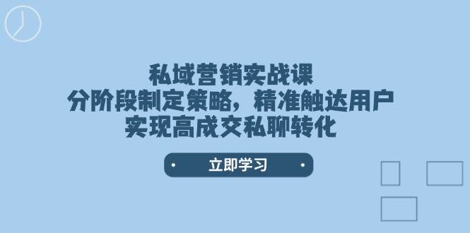 私域营销实战课，分阶段制定策略，精准触达用户，实现高成交私聊转化-网创空间