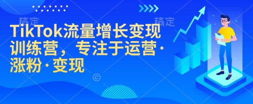 TikTok流量增长变现训练营，专注于运营·涨粉·变现-网创空间