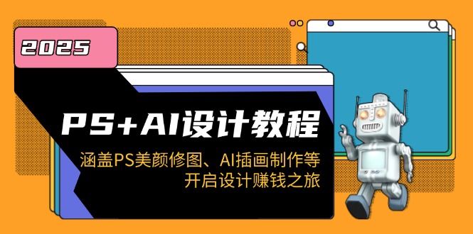 PS+AI设计教程：涵盖PS美颜修图、AI插画制作等，开启设计赚钱之旅-网创空间