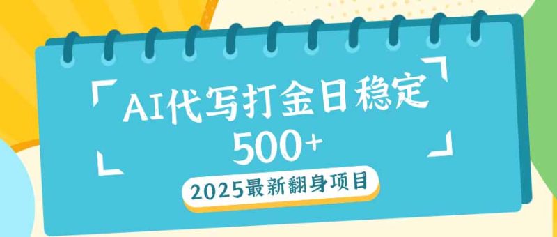 2025最新AI打金代写日稳定500+：2025最新翻身项目-网创空间