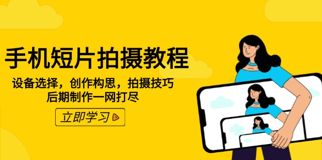 手机短片拍摄教程：设备选择，创作构思，拍摄技巧，后期制作一网打尽-网创空间