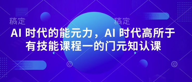 AI 时代的‮能元‬力，AI 时代高‮所于‬有技能课程‮一的‬门元‮知认‬课-网创空间