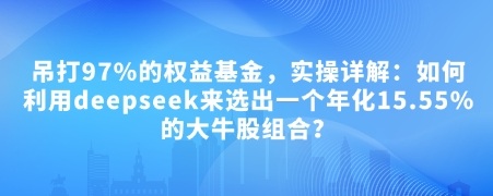 付费文章：吊打97%的权益基金，实操详解：如何利用deepseek来选出一个年化15.55%的大牛股组合?-网创空间