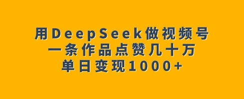 用DeepSeek做视频号，一条作品点赞几十万，单日变现1k-网创空间