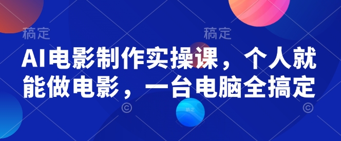 AI电影制作实操课，个人就能做电影，一台电脑全搞定-网创空间