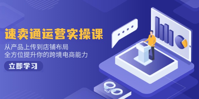 速卖通运营实操课，从产品上传到店铺布局，全方位提升你的跨境电商能力-网创空间