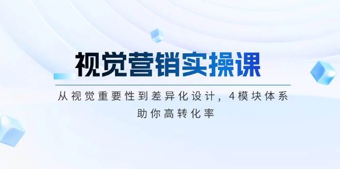 视觉营销实操课, 从视觉重要性到差异化设计, 4模块体系, 助你高转化率-网创空间