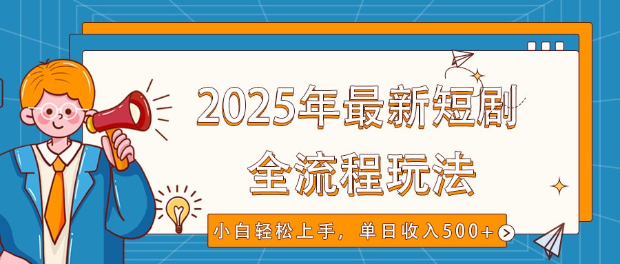 2025年最新短剧玩法，全流程实操，小白轻松上手，视频号抖音同步分发，单日收入500+-网创空间