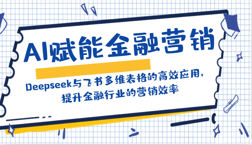 AI赋能金融营销：Deepseek与飞书多维表格的高效应用，提升金融行业的营销效率-网创空间