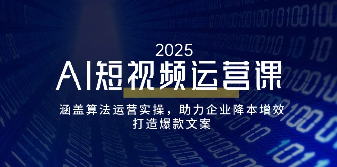 AI短视频运营课，涵盖算法运营实操，助力企业降本增效，打造爆款文案-网创空间