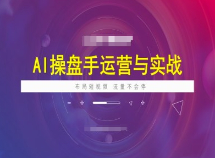 AI操盘手运营实战课程，布局短祝频，流量不会停-网创空间