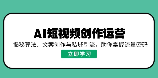 AI短视频创作运营，揭秘算法、文案创作与私域引流，助你掌握流量密码-网创空间