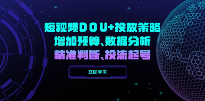 短视频DOU+投放策略，增加预算、数据分析、精准判断，投流起号-网创空间