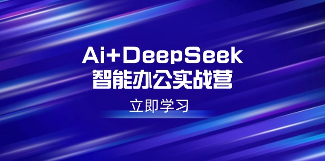 Ai+DeepSeek智能办公实战营：解锁AI写作、设计、PPT等高薪技能-网创空间