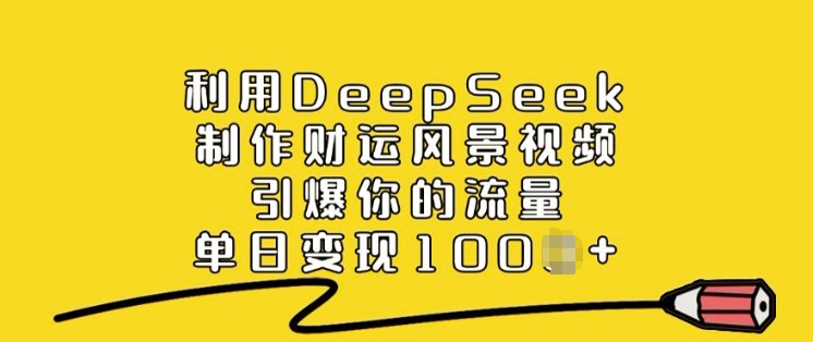 利用DeepSeek制作财运风景视频，引爆你的流量，单日变现多张-网创空间
