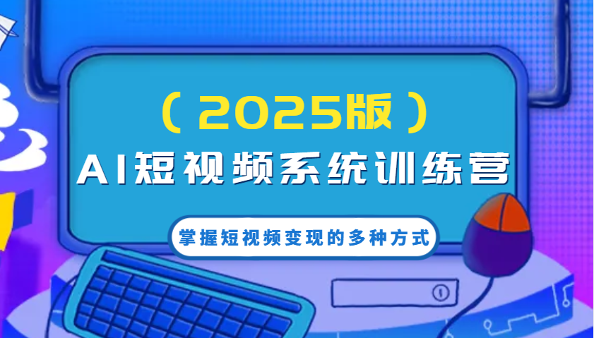 AI短视频系统训练营(2025版)掌握短视频变现的多种方式，结合AI技术提升创作效率！-网创空间