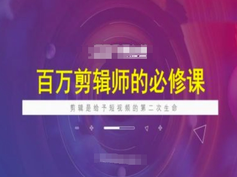 百万剪辑师必修课，剪辑是给予短视频的第二次生命-网创空间