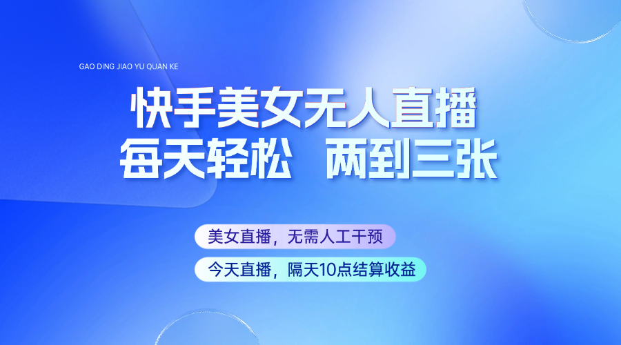 快手美女无人直播，每天最少一到两张，全程托管无需人工干涉-网创空间
