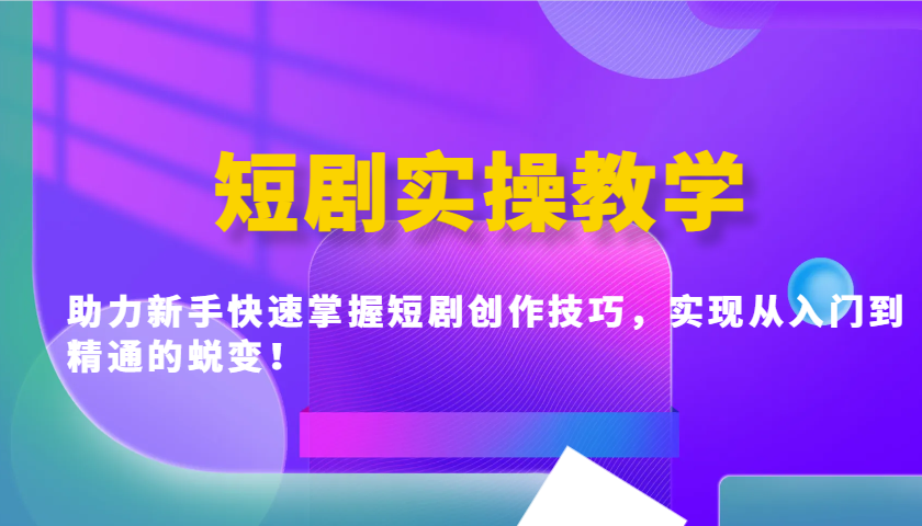 短剧实操教学，助力新手快速掌握短剧创作技巧，实现从入门到精通的蜕变！-网创空间