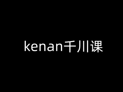 kenan千川课-kenan抖音电商巨量千川教程-网创空间