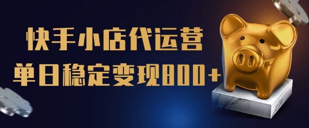 【快手小店代运营】限时托管计划，全程喂饭，单日稳定变现5张【揭秘】-网创空间