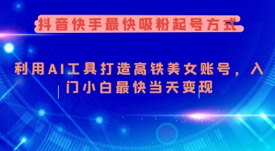 抖音快手最快吸粉起号方式，利用AI工具打造美女账号，入门小白最快当天变现-网创空间