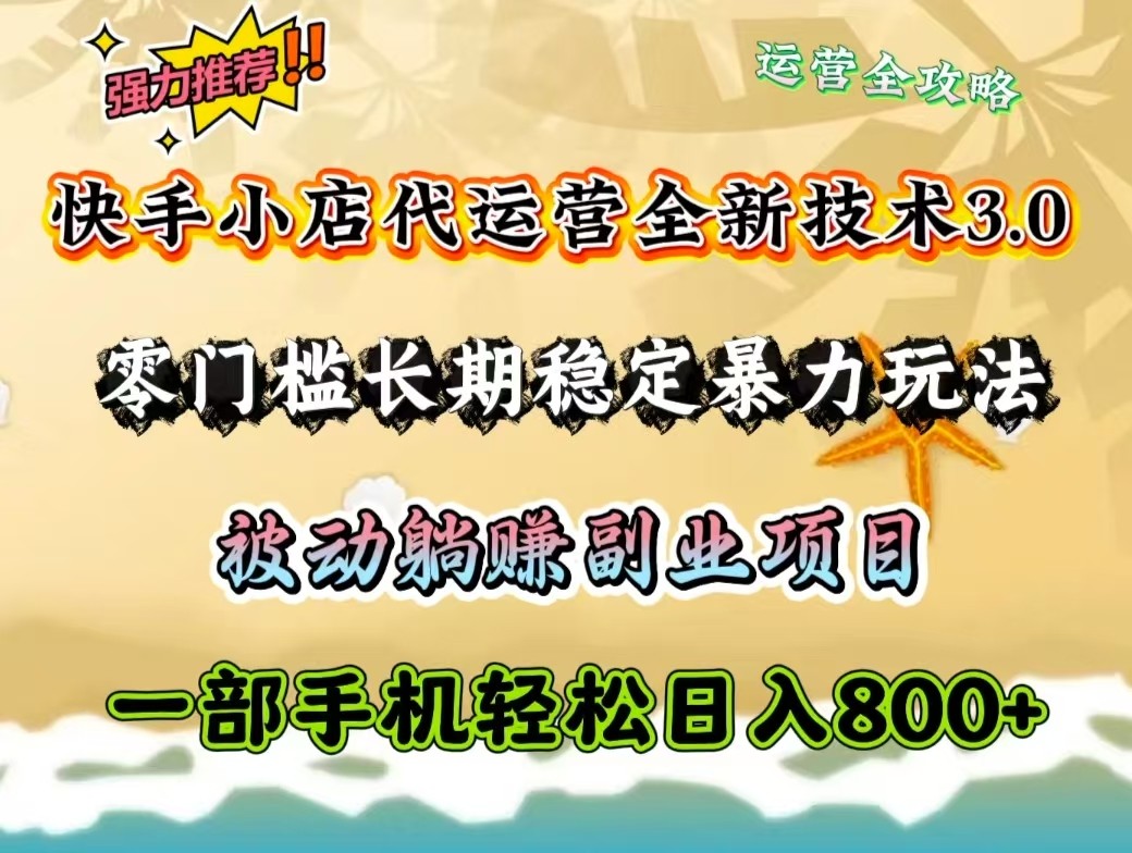 快手小店代运营全新技术3.0，零门槛长期稳定暴力玩法，被动躺赚一部手机轻松日入800+-网创空间