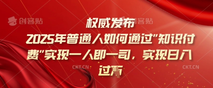 2025年普通人如何通过知识付费实现一人即一司，实现日入过千【揭秘】-网创空间