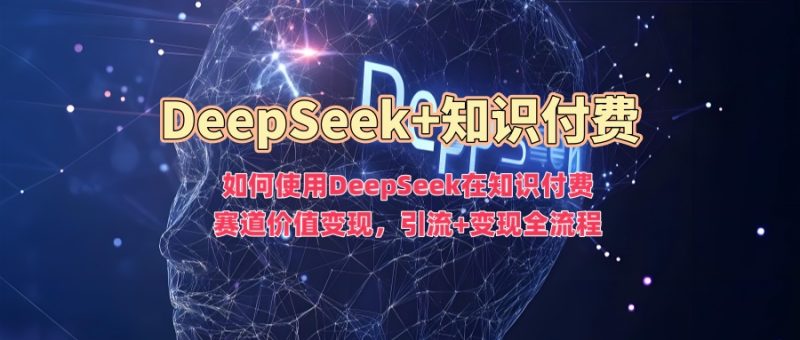 如何使用DeepSeek在知识付费赛道价值变现,引流+变现全流程-网创空间